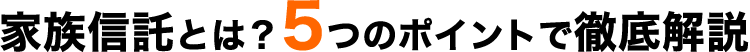 家族信託とは? 5つのポイントで徹底解説